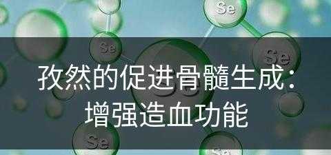 孜然的促进骨髓生成：增强造血功能